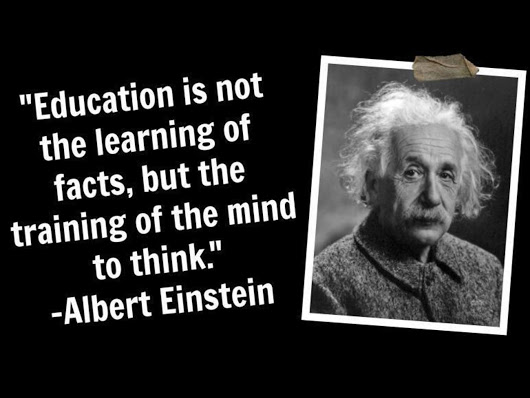 Einstein: Education is not the learning of facts, but training the mind
