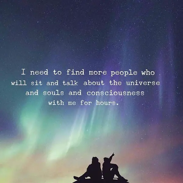 I need to find people who will talk about the universe and souls ...