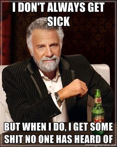 I don't always get sick, but when I do ...