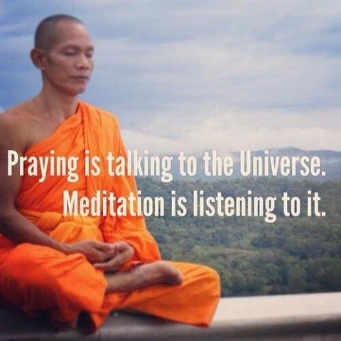 Praying is talking to the universe, meditation is listening to it.