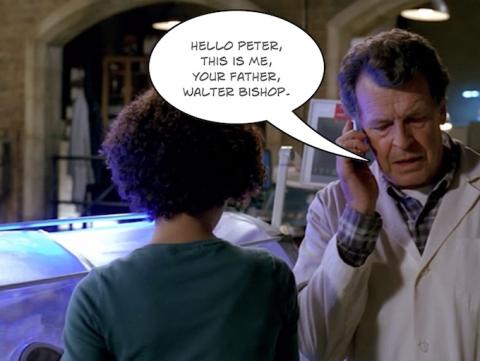 Hello Peter, this is me ... your father ... Walter Bishop.