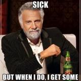 I don't always get sick, but when I do ...