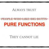 Always trust pure functions, they cannot lie