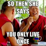 Two monks laughing: So then she says, you only live once