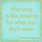 Worrying is like praying for what you don't want